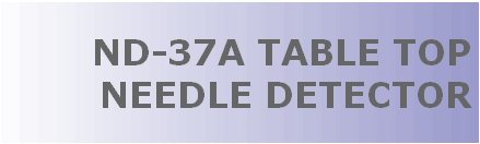 ND-37A TABLE TOP NEEDLE DETECTOR, EMPLOYS FLAT COIL METAL DETECTORS FROM NISSIN ELECTRONICS FOR NEEDLE DETECTING IN APPAREL INDUSTRY. NEEDLE DETECTOR WITH FLAT SEARCH COIL METAL DETECTORS FOR DETECTING BROKEN OR COMPLETE NEEDLE IN THE GARMENTS AND FABRICS, AND INCREASE CUSTOMER PROTECTION